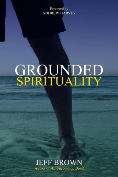 Grounded Spirituality by Jeff Brown Grounded Spirituality by Jeff Brown