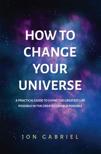 How to Change Your Universe by Jon Gabriel How to Change Your Universe by Jon Gabriel
