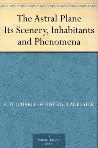 The Astral Plane by C W Leadbeater The Astral Plane by C W Leadbeater
