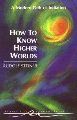 How to Know Higher Worlds by Rudolf Steiner How to Know Higher Worlds by Rudolf Steiner