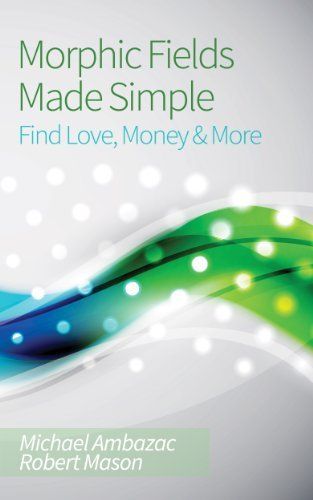 Morphic Fields Made Simple by Michael Ambazac and Robert Mason Morphic Fields Made Simple by Michael Ambazac and Robert Mason
