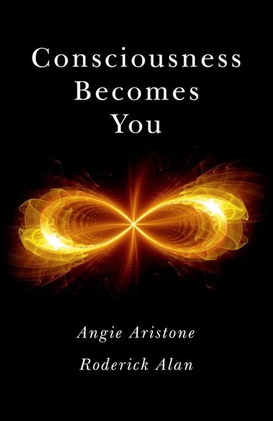 Consciousness Becomes You by Angie Aristone & Roderick Alan Consciousness Becomes You by Angie Aristone & Roderick Alan
